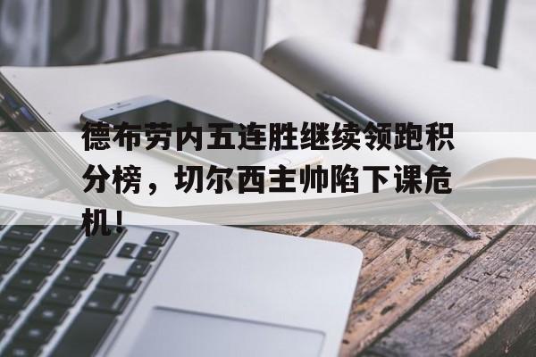 德布劳内五连胜继续领跑积分榜，切尔西主帅陷下课危机！