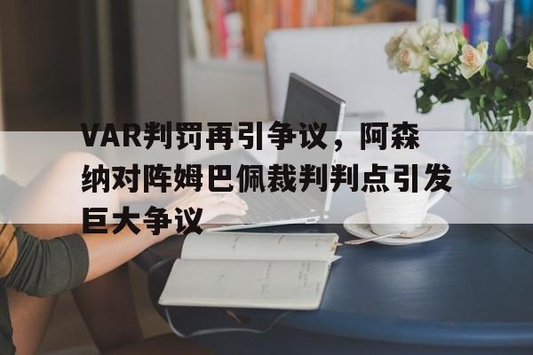 VAR判罚再引争议，阿森纳对阵姆巴佩裁判判点引发巨大争议